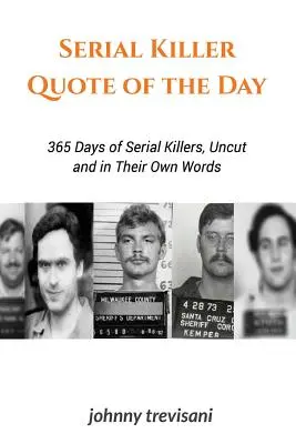 A nap sorozatgyilkos idézete: A sorozatgyilkosok 365 napja vágatlanul és saját szavaikkal - Serial Killer Quote of the Day: 365 Days of Serial Killers Uncut and In Their Own Words