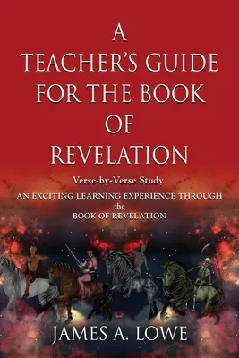 Tanári útmutató a Jelenések könyvéhez: Versről versre való tanulmányozás - Izgalmas tanulási élmény a Jelenések könyvén keresztül - A Teacher's Guide for the Book of Revelation: Verse -By- Verse Study - An Exciting Learning Experience Through the Book of Revelation