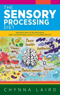 A szenzoros feldolgozási diéta: Egy anya útja az agy, a test és a táplálkozás egészségének megteremtéséért az SPD-vel élő gyermekek számára. - The Sensory Processing Diet: One Mom's Path of Creating Brain, Body and Nutritional Health for Children with SPD