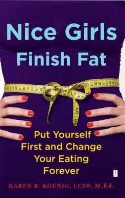 Nice Girls Finish Fat: Put Yourself First and Change Your Eating Forever (A szép lányok kövéren végeznek: Tedd magadat az első helyre és változtasd meg az étkezésed örökre) - Nice Girls Finish Fat: Put Yourself First and Change Your Eating Forever