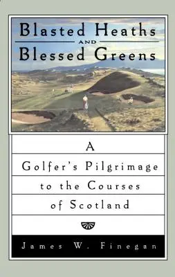 Elpusztult puszták és áldott zöldek: Egy golfozó zarándokútja Skócia pályáira - Blasted Heaths and Blessed Green: A Golfer's Pilgrimage to the Courses of Scotland