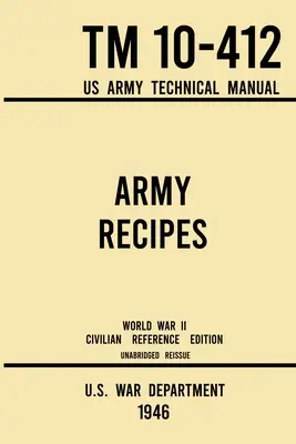 Armádní recepty - TM 10-412 US Army Technical Manual (1946 World War II Civilian Reference Edition): [...] - Army Recipes - TM 10-412 US Army Technical Manual (1946 World War II Civilian Reference Edition): The Unabridged Classic Wartime Cookbook for Large Gr