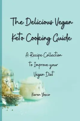 Az ízletes vegán keto-főzési útmutató: Receptgyűjtemény a vegán diéta tökéletesítéséhez - The Delicious Vegan Keto Cooking Guide: A Recipe Collection to Improve your Vegan Diet