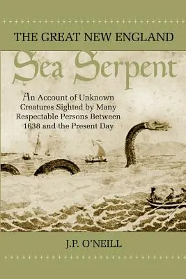 A nagy új-angliai tengeri kígyó: Az 1638 és a mai nap között számos tekintélyes személy által észlelt ismeretlen lényekről szóló beszámoló - The Great New England Sea Serpent: An Account of Unknown Creatures Sighted by Many Respectable Persons Between 1638 and the Present Day