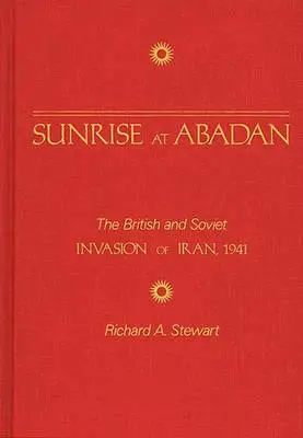 Napfelkelte Abadánban: Irán brit és szovjet inváziója, 1941 - Sunrise at Abadan: The British and Soviet Invasion of Iran, 1941