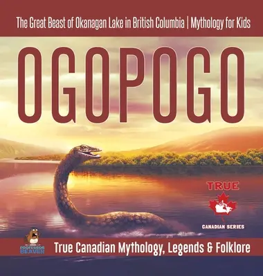 Ogopogo - Az Okanagan-tó nagy szörnyetege Brit Kolumbiában - Mitológia gyerekeknek - Igazi kanadai mitológia, legendák és népmesék - Ogopogo - The Great Beast of Okanagan Lake in British Columbia - Mythology for Kids - True Canadian Mythology, Legends & Folklore