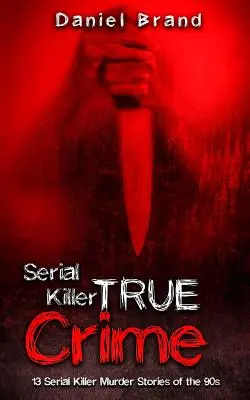 Sorozatgyilkosok True Crime: 13 sorozatgyilkos gyilkossági történet a 90-es évekből - Serial Killers True Crime: 13 Serial Killer Murder Stories of the 90s