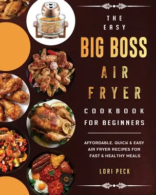 The Easy Big Boss Air Fryer Cookbook For Beginners: Megfizethető, gyors és egyszerű Air Fryer Receptek a gyors és egészséges ételekhez - The Easy Big Boss Air Fryer Cookbook For Beginners: Affordable, Quick & Easy Air Fryer Recipes For Fast & Healthy Meals