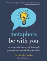 Metaforák legyenek veled: A-tól Z-ig terjedő szótár a történelem legnagyobb metaforikus idézeteiből - Metaphors Be with You: An A to Z Dictionary of History's Greatest Metaphorical Quotations