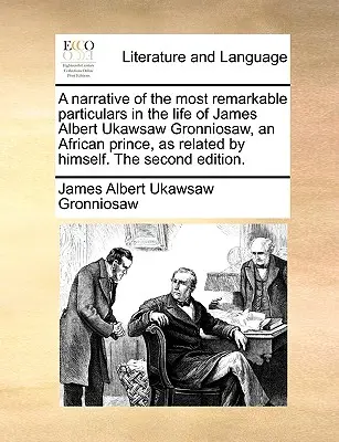 James Albert Ukawsaw Gronniosaw, egy afrikai herceg életének legfigyelemreméltóbb részleteinek elbeszélése, ahogyan azt ő maga elmesélte. második kiadás - A Narrative of the Most Remarkable Particulars in the Life of James Albert Ukawsaw Gronniosaw, an African Prince, as Related by Himself. the Second Ed