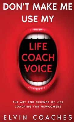 Ne kényszeríts, hogy használjam a Life Coach hangomat: Az életvezetési coaching művészete és tudománya kezdők számára - Don't make me use my Life Coach voice: The Art and Science of Life Coaching for newcomers