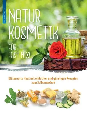 Naturkosmetik fr fast nix: Bltenzarte Haut mit einfachen und gnstigen Rezepten zum Selbermachen fr Gesicht und Krper