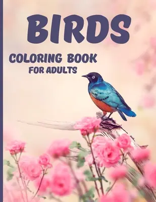 Madarak színezőkönyv: Relaxáló és stresszoldó színezőkönyv 40 csodálatos és aranyos pillangók színes ajándékötlet nőknek és férfiaknak - Birds Coloring Book: Relaxing and Stress Relieving Coloring Book 40 Amazing and Cute Butterflies for Color Gift Idea for Womens and Mens