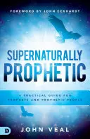 Természetfeletti prófétaság: Gyakorlati útmutató prófétáknak és prófétikus embereknek - Supernaturally Prophetic: A Practical Guide for Prophets and Prophetic People