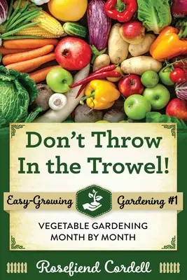 Ne dobd be a kapát! Zöldségtermesztés hónapról hónapra - Don't Throw In the Trowel: Vegetable Gardening Month by Month