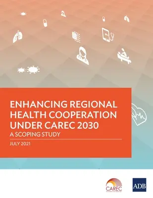 A regionális egészségügyi együttműködés fokozása a CAREC 2030 keretében: egy felmérő tanulmány - Enhancing Regional Health Cooperation under CAREC 2030: A Scoping Study