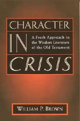 Karakter a válságban: Az Ószövetség bölcsességi irodalmának új megközelítése - Character in Crisis: A Fresh Approach to the Wisdom Literature of the Old Testament