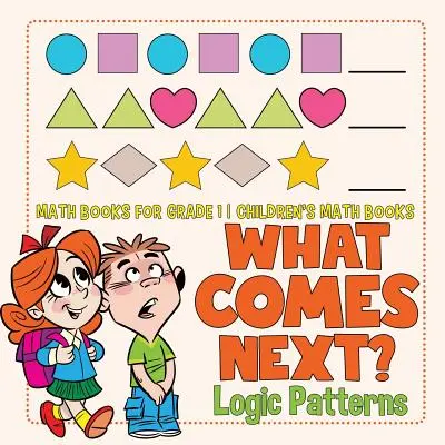 Mi jön ezután? Logikai minták - Matematikai könyvek 1. osztályosoknak - Matematikai gyermekkönyvek - What Comes Next? Logic Patterns - Math Books for Grade 1 - Children's Math Books