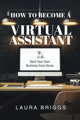 Hogyan legyek virtuális asszisztens: Indítson saját vállalkozást otthonról - How to Become a Virtual Assistant: Start Your Own Business from Home