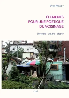 lments pour une potique du voisinage: dystopie - utopie - atopie