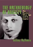 A szorongás régészete: Az orosz ezüstkorszak és öröksége - The Archaeology of Anxiety: The Russian Silver Age and Its Legacy