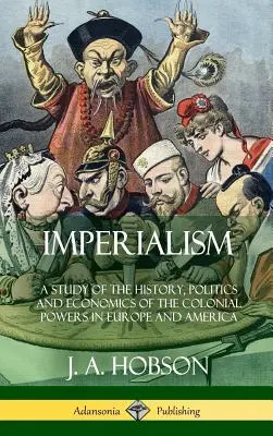 Imperializmus: A Study of the History, Politics and Economics of the Colonial Powers in Europe and America (Keménykötés) - Imperialism: A Study of the History, Politics and Economics of the Colonial Powers in Europe and America (Hardcover)