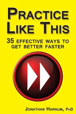 Gyakorolj így! 35 hatékony módszer a gyorsabb javuláshoz - Practice Like This!: 35 Effective Ways to Get Better Faster