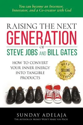 Steve Jobs és Bill Gates következő generációjának felnevelése: ... hogyan alakítsd át a belső energiádat kézzelfogható termékekké - Raising the next generation of Steve Jobs and Bill Gates: ... how to convert your inner energy into tangible products