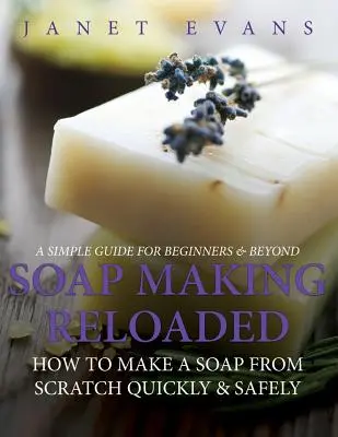 Szappankészítés újratöltve: Hogyan készítsünk szappant a semmiből gyorsan és biztonságosan: A Simple Guide For Beginners & Beyond - Soap Making Reloaded: How To Make A Soap From Scratch Quickly & Safely: A Simple Guide For Beginners & Beyond