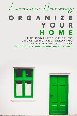 Szervezze meg otthonát: A teljes útmutató otthonának megszervezéséhez és takarításához 7 nap alatt (3 x otthoni karbantartási tervet tartalmaz) - Organize Your Home: The Complete Guide To Organizing and Cleaning Your Home in 7 Days (Includes 3 x Home Maintenance Plans)