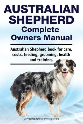Australian Shepherd Complete Owners Manual. Australian Shepherd könyv gondozás, költségek, etetés, ápolás, egészség és képzés. - Australian Shepherd Complete Owners Manual. Australian Shepherd book for care, costs, feeding, grooming, health and training.