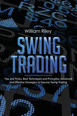 Swing Trading: Tippek és trükkök, legjobb technikák és elvek, fejlett és hatékony stratégiák a Swing Trading végrehajtásához - Swing Trading: Tips and Tricks, Best Techniques and Principles, Advanced and Effective Strategies to Execute Swing Trading