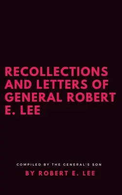 Robert E. Lee tábornok visszaemlékezései és levelei - Recollections and Letters of General Robert E. Lee