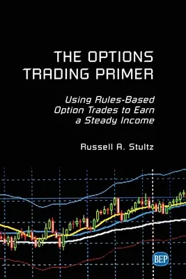 Az opciós kereskedési alapkönyv: Szabályokon alapuló opciós kereskedés a folyamatos jövedelemszerzéshez - The Options Trading Primer: Using Rules-Based Option Trades to Earn a Steady Income