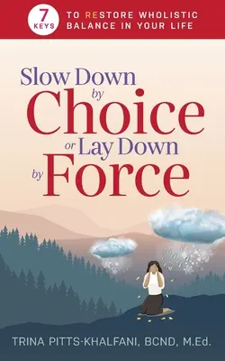 Lassíts le önként vagy feküdj le kényszerből: 7 kulcs a holisztikus egyensúly helyreállításához az életedben - Slow Down by Choice or Lay Down by Force: 7 Keys to Restore Wholistic Balance In Your Life