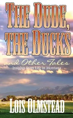 A haver, a kacsák és más mesék: A montanai élet meglátásai - The Dude, the Ducks and Other Tales: Insights from Life in Montana