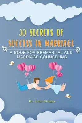 A házasság sikerének 30 titka: Egy könyv a házasság előtti és a házassági tanácsadáshoz - 30 Secrets of Success in Marriage: A Book for Premarital and Marriage Counseling