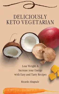 Ízletesen Keto vegetáriánus: Fogyj le és növeld az energiádat egyszerű és ízletes receptekkel - Deliciously Keto Vegetarian: Lose Weight & Increase your Energy with Easy and Tasty Recipes