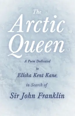 Az Északi-sark királynője - Elisha Kent Kane-nek szentelt vers Sir John Franklin nyomában; - The Arctic Queen - A Poem Dedicated to Elisha Kent Kane, in Search of Sir John Franklin;