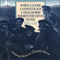 Amikor egy elszabadult ágyú egy döglött lovat ostoroz, ott az ördög fizet: Tengerészeti szavak a mindennapi beszédben - When a Loose Cannon Flogs a Dead Horse There's the Devil to Pay: Seafaring Words in Everyday Speech