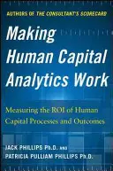 Making Human Capital Analytics Work: A humántőke-folyamatok és -eredmények Roi mérése - Making Human Capital Analytics Work: Measuring the Roi of Human Capital Processes and Outcomes