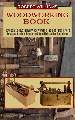 Faipari tervek: Haladó útmutató a különleges és szép kézműves technikákhoz - Woodworking Plans: Advanced Guide to Special and Beautiful Crafting Techniques