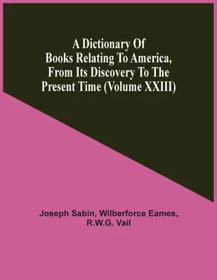 Az Amerikára vonatkozó könyvek szótára a felfedezéstől napjainkig (Xxiii. kötet) - A Dictionary Of Books Relating To America, From Its Discovery To The Present Time (Volume Xxiii)