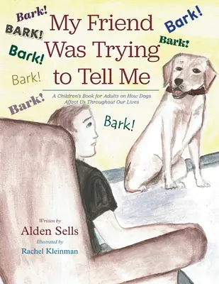 My Friend Was Trying Was Trying to Tell Me: Egy gyerekkönyv felnőtteknek arról, hogyan hatnak ránk a kutyák egész életünkön át. - My Friend Was Trying to Tell Me: A Children's Book for Adults on How Dogs Affect Us Throughout our Lives