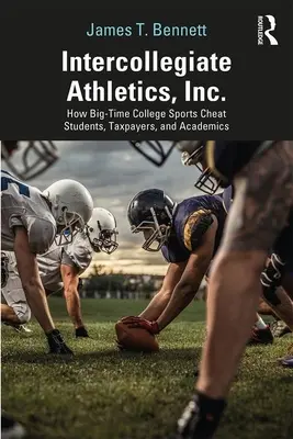 Intercollegiate Athletics, Inc..: Hogyan csapja be a nagypályás főiskolai sport a diákokat, az adófizetőket és az egyetemi oktatókat? - Intercollegiate Athletics, Inc.: How Big-Time College Sports Cheat Students, Taxpayers, and Academics