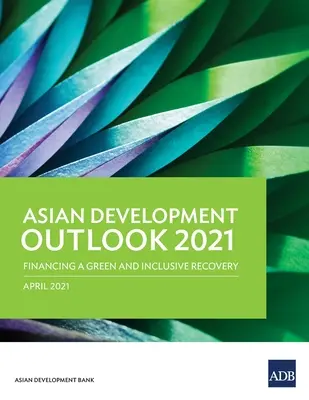 Ázsiai fejlesztési kilátások (Ado) 2021: A zöld és inkluzív fellendülés finanszírozása - Asian Development Outlook (Ado) 2021: Financing a Green and Inclusive Recovery