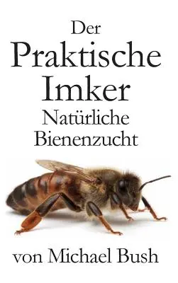 Der Praktische Imker, Natrliche Bienenzucht (A gyakorlati méhész, természetes méhészkedés) - Der Praktische Imker, Natrliche Bienenzucht