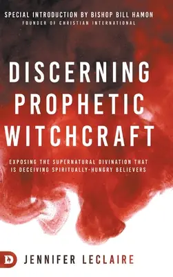 A prófétai boszorkányság megkülönböztetése: A természetfeletti jóslás leleplezése, amely megtéveszti a spirituálisan éhes hívőket - Discerning Prophetic Witchcraft: Exposing the Supernatural Divination that is Deceiving Spiritually-Hungry Believers