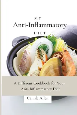 Az én gyulladáscsökkentő étrendem: Gyulladáscsökkentő diéta: Egy másfajta szakácskönyv a gyulladáscsökkentő diétához - My Anti-Inflammatory Diet: A Different Cookbook for Your Anti-Inflammatory Diet