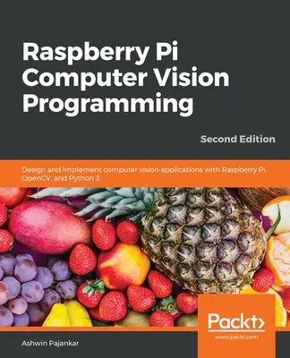 Raspberry Pi számítógépes látásprogramozás - Második kiadás: Számítógépes látó alkalmazások tervezése és megvalósítása Raspberry Pi, OpenCV és Python 3 segítségével - Raspberry Pi Computer Vision Programming -Second Edition: Design and implement computer vision applications with Raspberry Pi, OpenCV, and Python 3